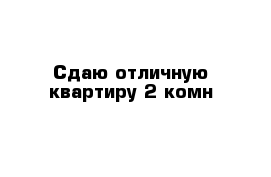 Сдаю отличную квартиру 2-комн